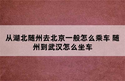 从湖北随州去北京一般怎么乘车 随州到武汉怎么坐车